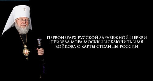 Le métropolite Hilarion, primat de l’Église orthodoxe russe hors-frontières, a appelé le maire de Moscou à  enlever le nom de Voïkov (l’un des organisateurs de l’assassinat de la famille impériale) de la carte de la capitale de Russie
