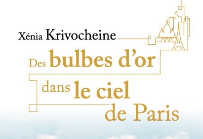 Vient de paraître : « Des bulbes d’or dans le ciel de Paris » de Xénia Krivochéine