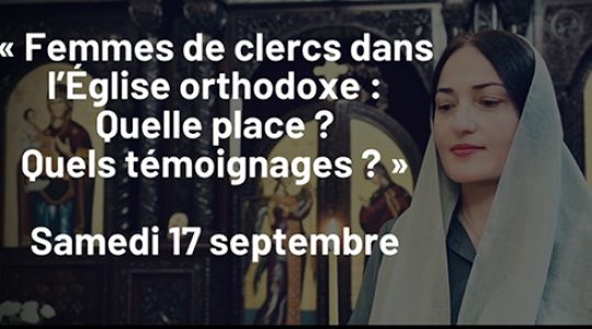 Journée de réflexion : « Femmes de clercs dans l’Église orthodoxe : Quelle place ? Quels témoignages ? » – samedi 17 septembre