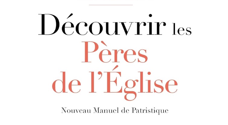 Vient de paraitre : « Découvrir les Pères de l’Église : Nouveau manuel de patristique »