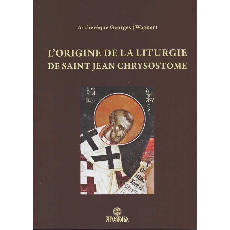 Vient de paraître aux Éditions Apostolia : « Archevêque Georges (Wagner) – L’origine de la liturgie de saint Jean Chrysostome » 